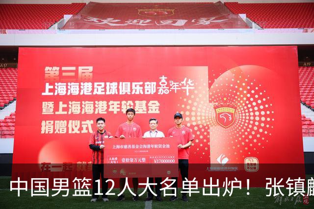中国男篮12人大名单出炉！张镇麟落选，他输给了崔永熙