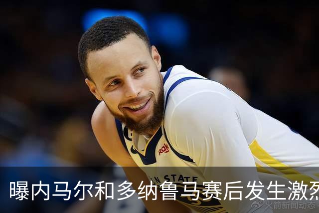 曝内马尔和多纳鲁马赛后发生激烈争吵 差点打起来